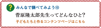 みんなで調べてみよう10「菅原隆太郎先生ってどんなひと？」