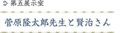 第五展示室「菅原隆太郎先生と賢治さん」