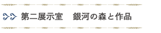 第二展示室「銀河の森と作品」