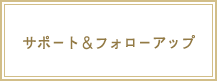 サポート＆フォローアップ