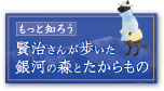 もっと知ろう「賢治さんが歩いた銀河の森とたからもの」