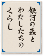 銀河の森とわたしたちのくらし